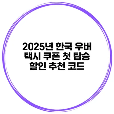 2025년 한국 우버 택시 쿠폰 첫 탑승 할인 추천 코드