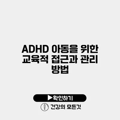 ADHD 아동을 위한 교육적 접근과 관리 방법
