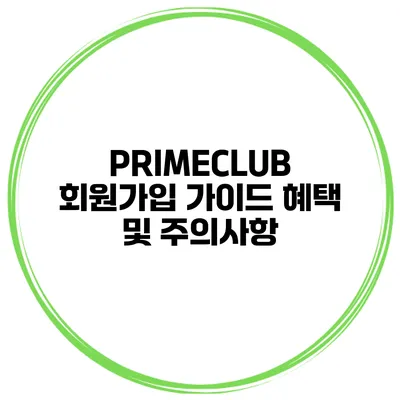 PRIMECLUB 회원가입 가이드 혜택 및 주의사항