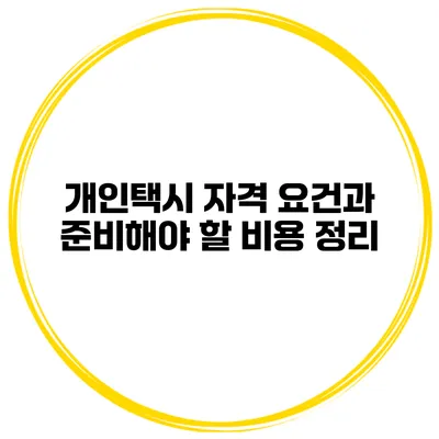 개인택시 자격 요건과 준비해야 할 비용 정리