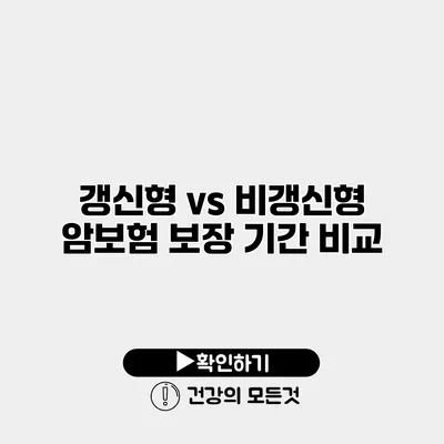 갱신형 vs 비갱신형 암보험 보장 기간 비교