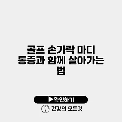 골프 손가락 마디 통증과 함께 살아가는 법