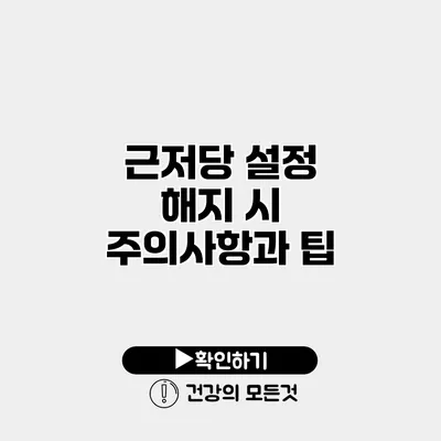 근저당 설정 해지 시 주의사항과 팁