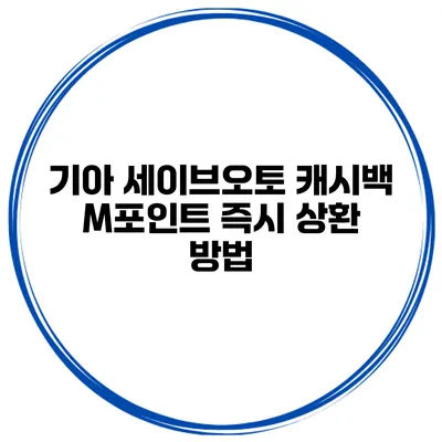 기아 세이브오토 캐시백 M포인트 즉시 상환 방법
