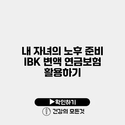 내 자녀의 노후 준비 IBK 변액 연금보험 활용하기