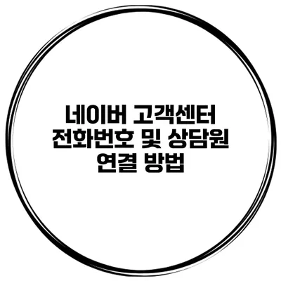 네이버 고객센터 전화번호 및 상담원 연결 방법