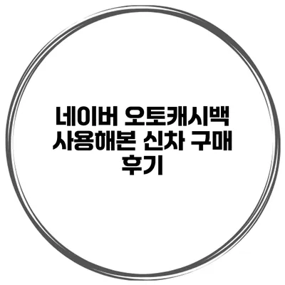 네이버 오토캐시백 사용해본 신차 구매 후기