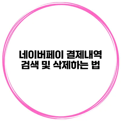 네이버페이 결제내역 검색 및 삭제하는 법