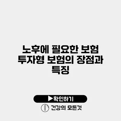 노후에 필요한 보험 투자형 보험의 장점과 특징