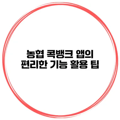 농협 콕뱅크 앱의 편리한 기능 활용 팁