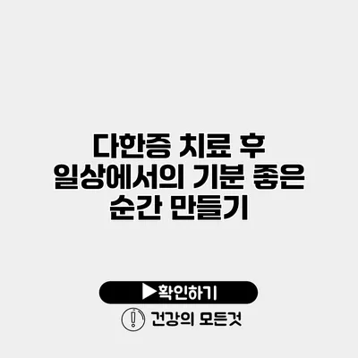 다한증 치료 후 일상에서의 기분 좋은 순간 만들기