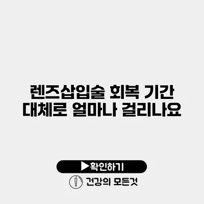 렌즈삽입술 회복 기간 대체로 얼마나 걸리나요?