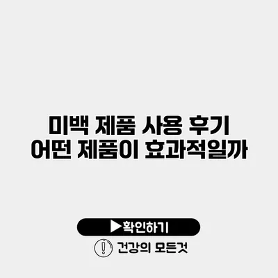 미백 제품 사용 후기 어떤 제품이 효과적일까?
