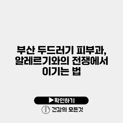 부산 두드러기 피부과, 알레르기와의 전쟁에서 이기는 법