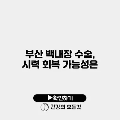 부산 백내장 수술, 시력 회복 가능성은?