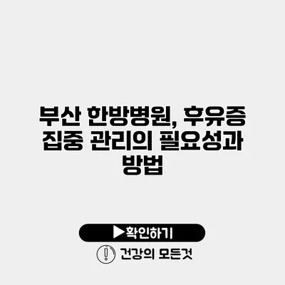 부산 한방병원, 후유증 집중 관리의 필요성과 방법