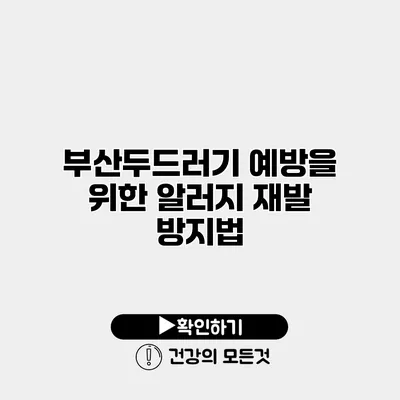 부산두드러기 예방을 위한 알러지 재발 방지법