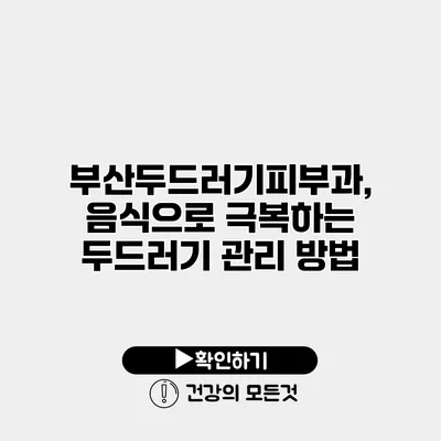 부산두드러기피부과, 음식으로 극복하는 두드러기 관리 방법
