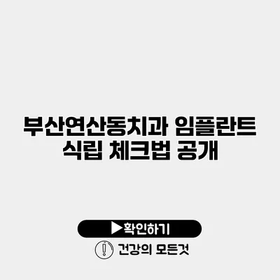 부산연산동치과 임플란트 식립 체크법 공개