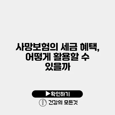 사망보험의 세금 혜택, 어떻게 활용할 수 있을까?