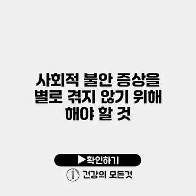 사회적 불안 증상을 별로 겪지 않기 위해 해야 할 것