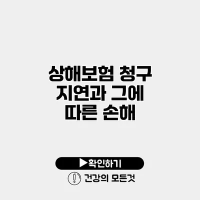 상해보험 청구 지연과 그에 따른 손해