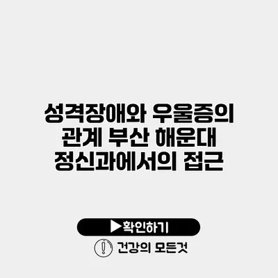 성격장애와 우울증의 관계 부산 해운대 정신과에서의 접근