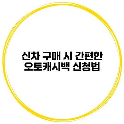 신차 구매 시 간편한 오토캐시백 신청법