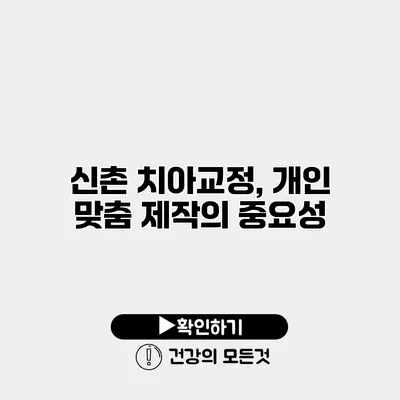신촌 치아교정, 개인 맞춤 제작의 중요성