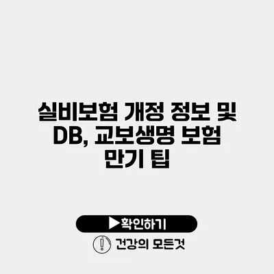 실비보험 개정 정보 및 DB, 교보생명 보험 만기 팁