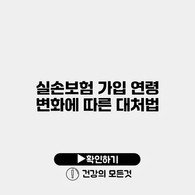 실손보험 가입 연령 변화에 따른 대처법