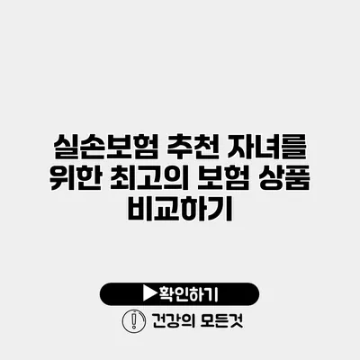 실손보험 추천 자녀를 위한 최고의 보험 상품 비교하기
