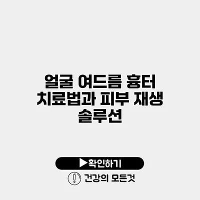 얼굴 여드름 흉터 치료법과 피부 재생 솔루션