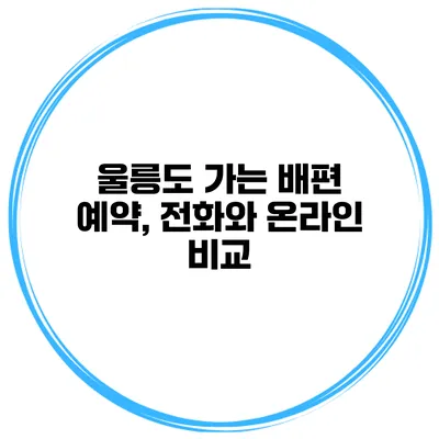 울릉도 가는 배편 예약, 전화와 온라인 비교