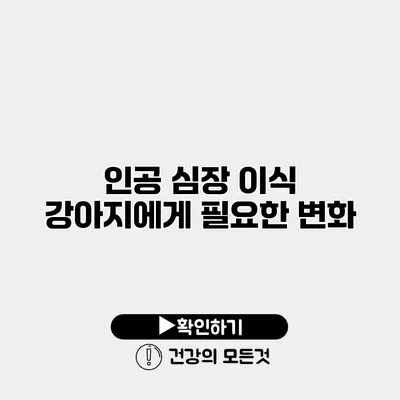 인공 심장 이식 강아지에게 필요한 변화