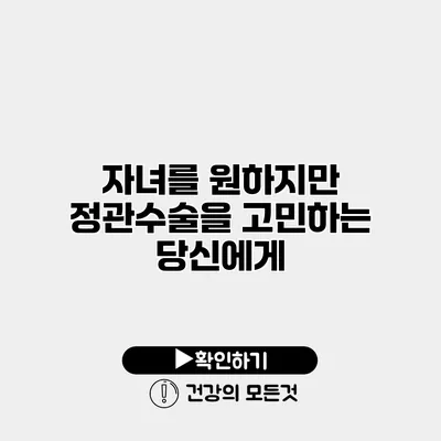 자녀를 원하지만 정관수술을 고민하는 당신에게