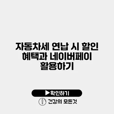 자동차세 연납 시 할인 혜택과 네이버페이 활용하기