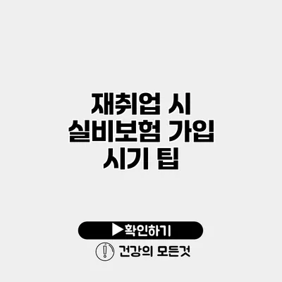 재취업 시 실비보험 가입 시기 팁