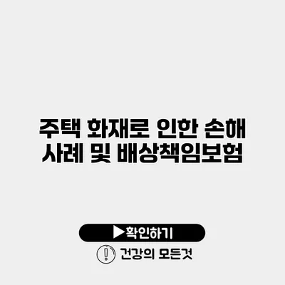 주택 화재로 인한 손해 사례 및 배상책임보험