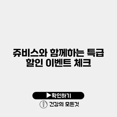 쥬비스와 함께하는 특급 할인 이벤트 체크
