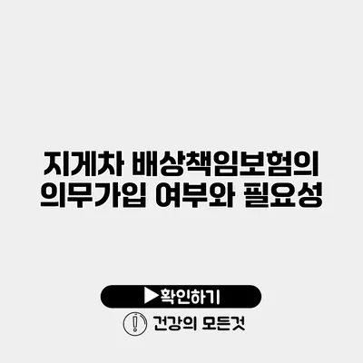 지게차 배상책임보험의 의무가입 여부와 필요성