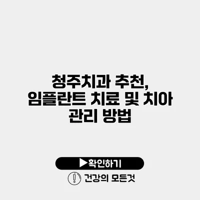 청주치과 추천, 임플란트 치료 및 치아 관리 방법