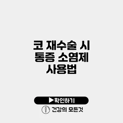 코 재수술 시 통증 소염제 사용법