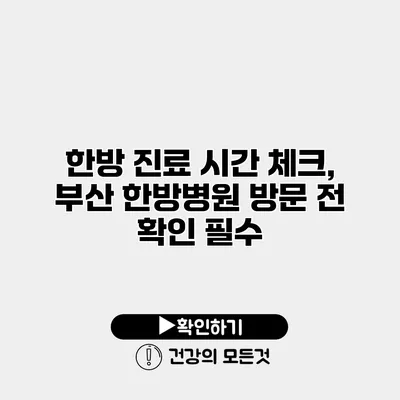 한방 진료 시간 체크, 부산 한방병원 방문 전 확인 필수