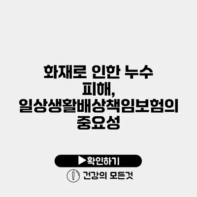 화재로 인한 누수 피해, 일상생활배상책임보험의 중요성
