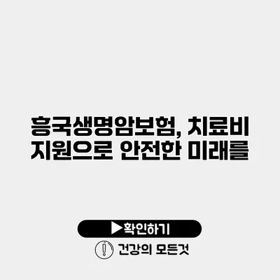 흥국생명암보험, 치료비 지원으로 안전한 미래를