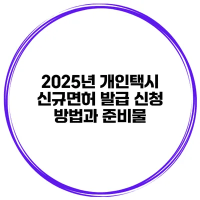 2025년 개인택시 신규면허 발급 신청 방법과 준비물