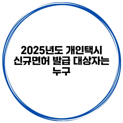 2025년도 개인택시 신규면허 발급 대상자는 누구?