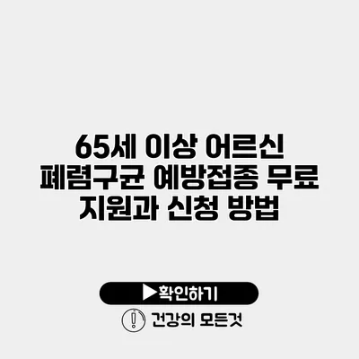 65세 이상 어르신 폐렴구균 예방접종 무료 지원과 신청 방법