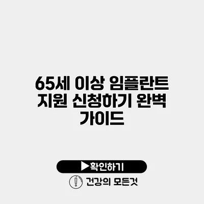 65세 이상 임플란트 지원 신청하기 완벽 가이드
